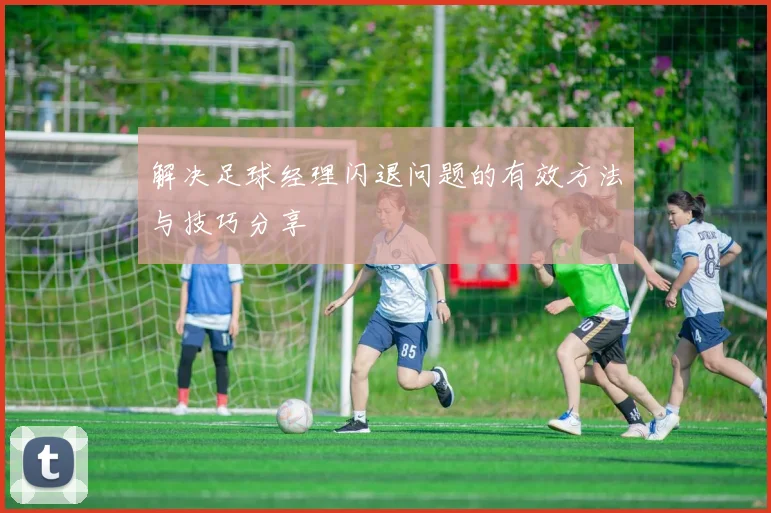 解决足球经理闪退问题的有效方法与技巧分享