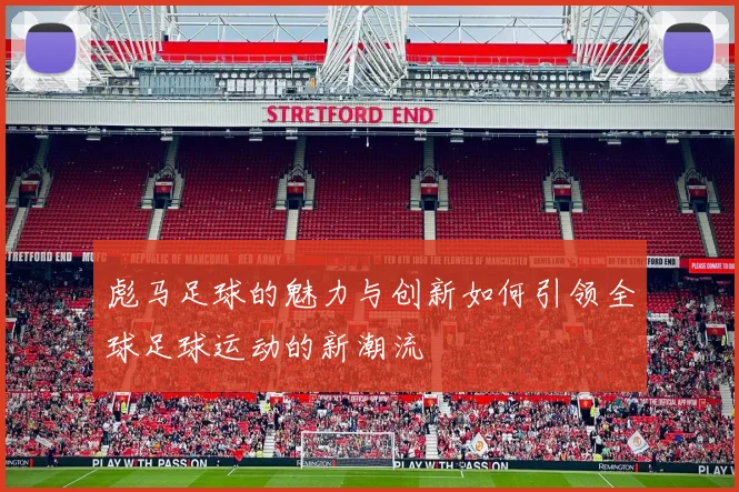 彪马足球的魅力与创新如何引领全球足球运动的新潮流