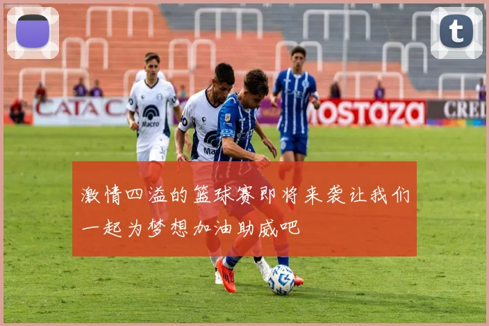 激情四溢的篮球赛即将来袭让我们一起为梦想加油助威吧