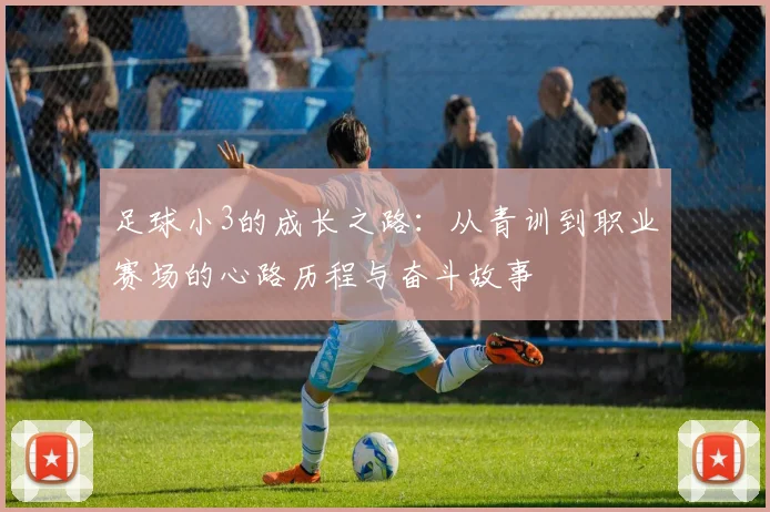 足球小3的成长之路：从青训到职业赛场的心路历程与奋斗故事