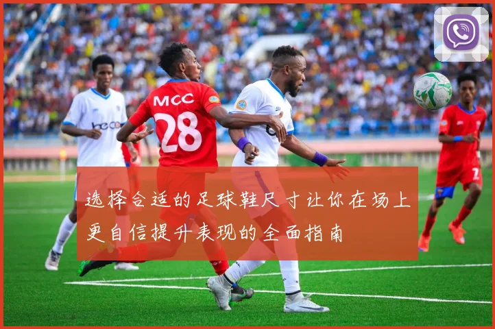 选择合适的足球鞋尺寸让你在场上更自信提升表现的全面指南