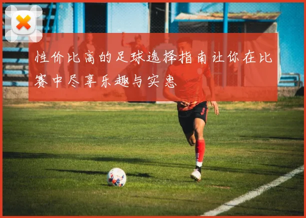 性价比高的足球选择指南让你在比赛中尽享乐趣与实惠