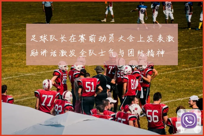 足球队长在赛前动员大会上发表激励讲话激发全队士气与团结精神