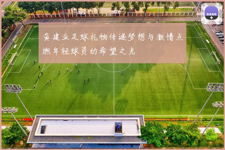 黄建业足球礼物传递梦想与激情点燃年轻球员的希望之光